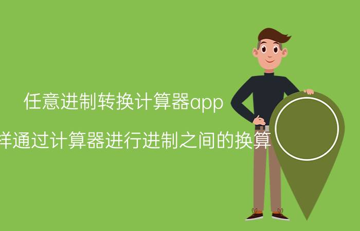 任意进制转换计算器app 怎样通过计算器进行进制之间的换算？